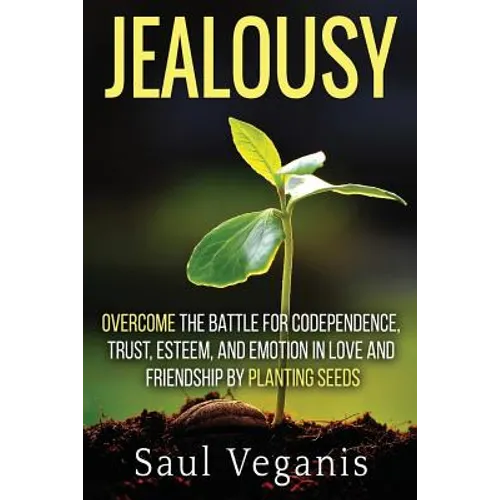 Jealousy: Overcome the Battle for Codependence, Trust, Esteem, and Emotion in Love and Friendships by Planting Seeds - Paperback