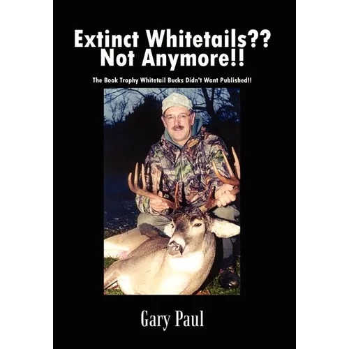 Extinct Whitetails Not Anymore!!: The Book Trophy Whitetail Bucks Didn't Want Published!! - Hardcover