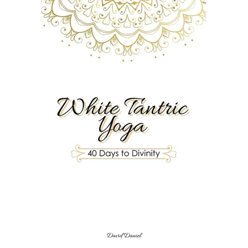 White Tantric Yoga: 40 Days to Divinity: One Man's Journey to Self Through the Ancient Art of Kundalini Yoga - Paperback
