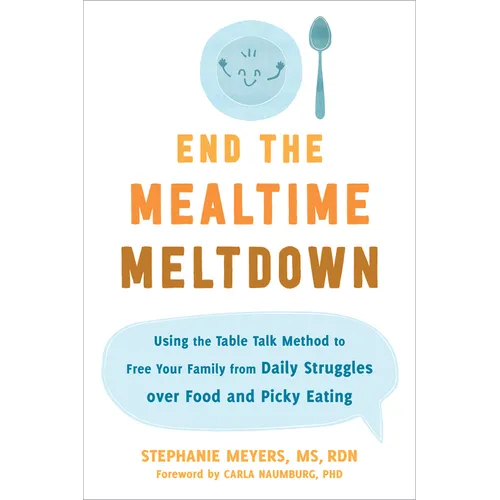 End the Mealtime Meltdown: Using the Table Talk Method to Free Your Family from Daily Struggles Over Food and Picky Eating - Paperback