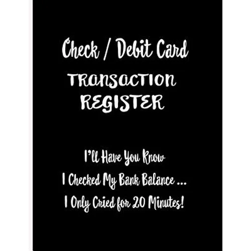 Check / Debit Card Transaction Register: I'll Have You Know I Checked My Bank Balance ... I Only Cried for 20 Minutes!: Checkbook Register Checking Ac - Paperback
