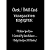 Check / Debit Card Transaction Register: I'll Have You Know I Checked My Bank Balance ... I Only Cried for 20 Minutes!: Checkbook Register Checking Ac - Paperback