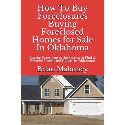 How to Buy Foreclosures: Buying Foreclosed Homes for Sale in Oklahoma: Buying Foreclosures the Secrets to Find & Finance Foreclosed Houses in Oklahoma - Paperback