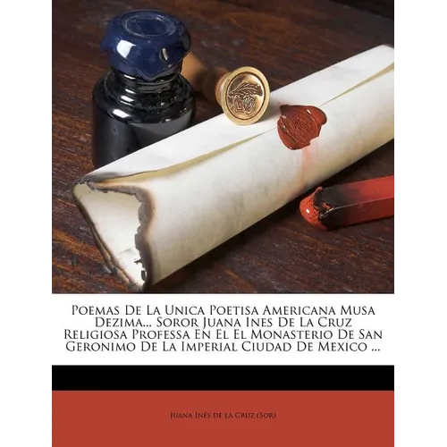 Poemas De La Unica Poetisa Americana Musa Dezima... Soror Juana Ines De La Cruz Religiosa Professa En El El Monasterio De San Geronimo De La Imperial - Paperback