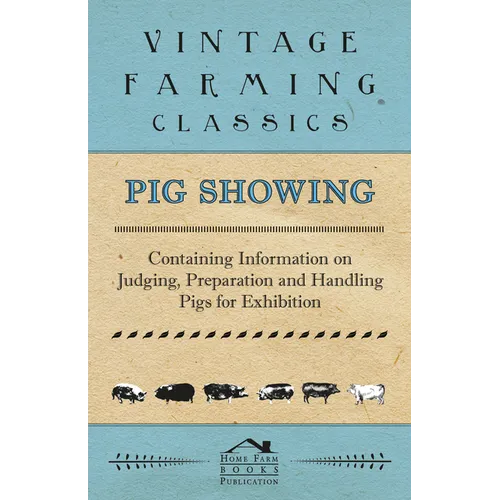 Pig Showing - Containing Information on Judging, Preparation and Handling Pigs for Exhibition - Paperback