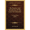 The Practice And Jurisdiction Of The Court Of Admiralty: In Three Parts (1809) - Paperback