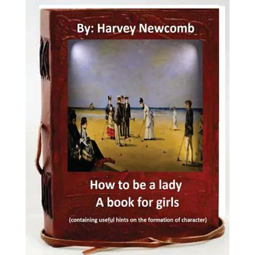 How to be a lady: a book for girls .By: Harvey Newcomb: containing useful hints on the formation of character - Paperback