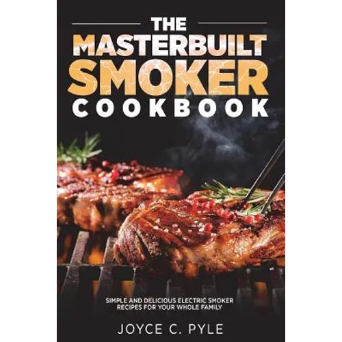 The Masterbuilt Smoker Cookbook: Simple and Delicious Electric Smoker Recipes for Your Whole Family - Paperback
