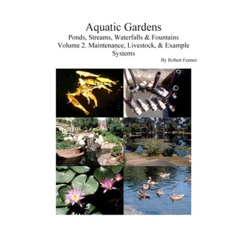 Aquatic Gardens: Ponds, Streams, Waterfalls & Fountains V. 2: Maintenance, Livestock & Example Systems - Paperback