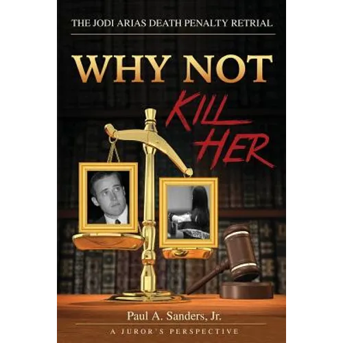 Why Not Kill Her: A Juror's Perspective: The Jodi Arias Death Penalty Retrial - Paperback