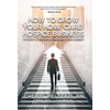 How to Grow Your Home Care/Hospice Business: 5 Steps to Success in Growing Your Agency - Hardcover