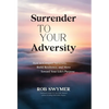 Surrender to Your Adversity: How to Conquer Adversity, Build Resilience, and Move Toward Your Life's Purpose - Hardcover