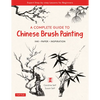 A Complete Guide to Chinese Brush Painting: Ink, Paper, Inspiration - Expert Step-By-Step Lessons for Beginners - Paperback