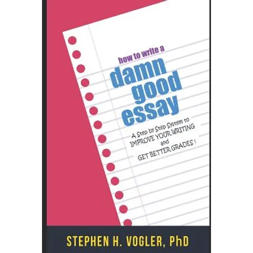 How to Write a Damn Good Essay: A Step by Step System to Improve Your Writing and Get Better Grades - Paperback