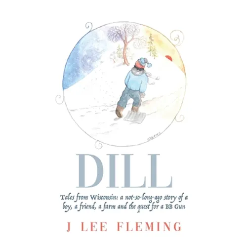 Dill: Tales from Wisconsin: a not-so-long-ago story of a boy, a friend, a farm and the quest for a BB Gun - Paperback