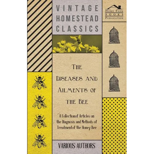 The Diseases and Ailments of the Bee - A Collection of Articles on the Diagnosis and Methods of Treatment of the Honey Bee - Paperback