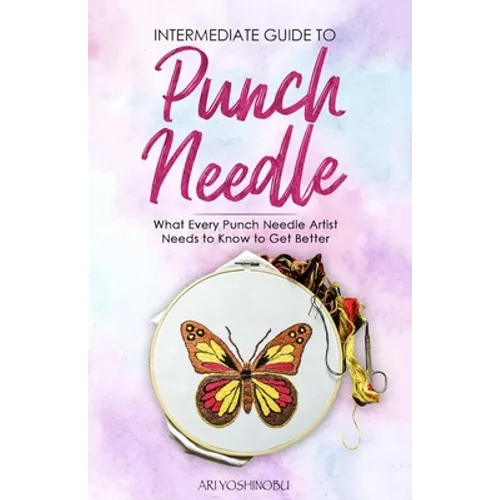 Intermediate Guide to Punch Needle: What Every Punch Needle Artist Needs to Know to Get Better - Paperback