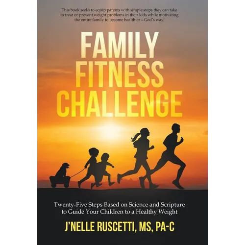 Family Fitness Challenge: Twenty-Five Steps Based on Science and Scripture to Guide Your Children to a Healthy Weight - Hardcover