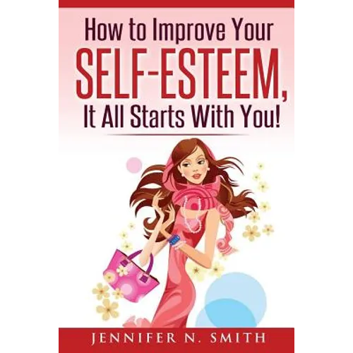 Self-Esteem: How to Improve Your Self-Esteem - It all starts with you! - Paperback