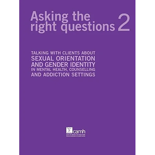 Asking the Right Questions 2: Talking with Clients about Sexual Orientation and Gender Identity in Mental Health, Counselling and Addiction Settings - Paperback
