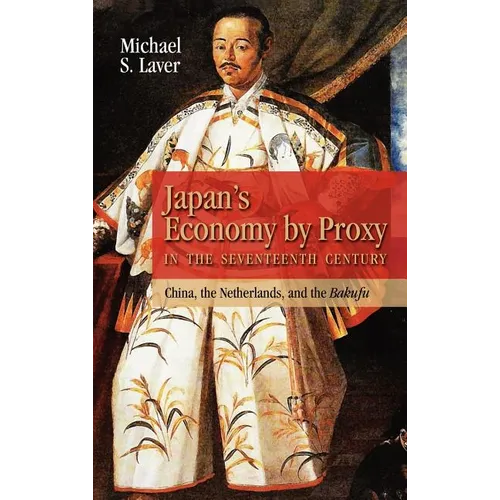 Japan's Economy by Proxy in the Seventeenth Century: China the Netherlands, and the Bakufu - Hardcover