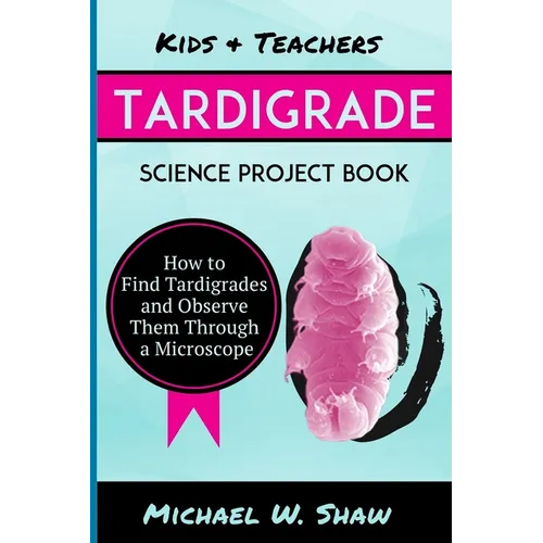 Kids & Teachers Tardigrade Science Project Book: How To Find Tardigrades and Observe Them Through a Microscope - Paperback