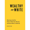 Wealthy and White: Why Guys Like Me Have to Show Up, Step Up, and Give Others a Hand Up - Hardcover