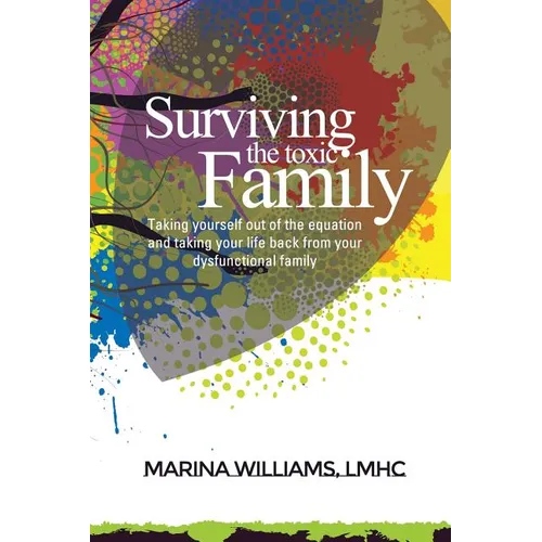 Surviving the Toxic Family: Taking yourself out of the equation and taking your life back from your dysfunctional family - Paperback