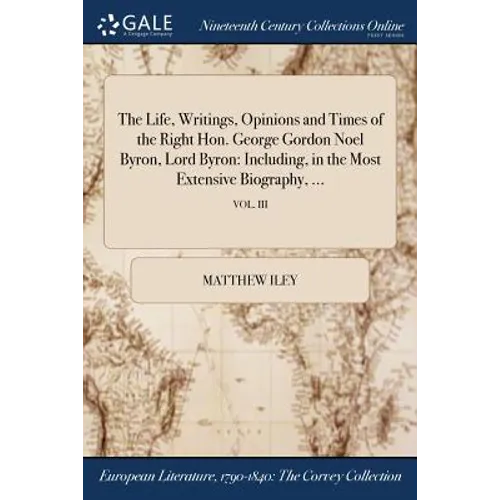 The Life, Writings, Opinions and Times of the Right Hon. George Gordon Noel Byron, Lord Byron: Including, in the Most Extensive Biography, ...; VOL. I - Paperback
