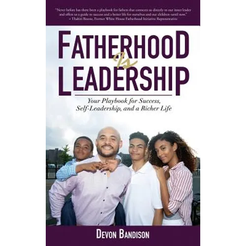 Fatherhood Is Leadership: Your Playbook for Success, Self-Leadership, and a Richer Life - Hardcover