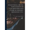 Anaesthesia, or the Employment of Chloroform and Ether in Surgery, Midwifery, Etc. - Paperback