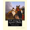 Life among the Apaches (1868): By John C. Cremony: History of Native American Life on the Plains - Paperback