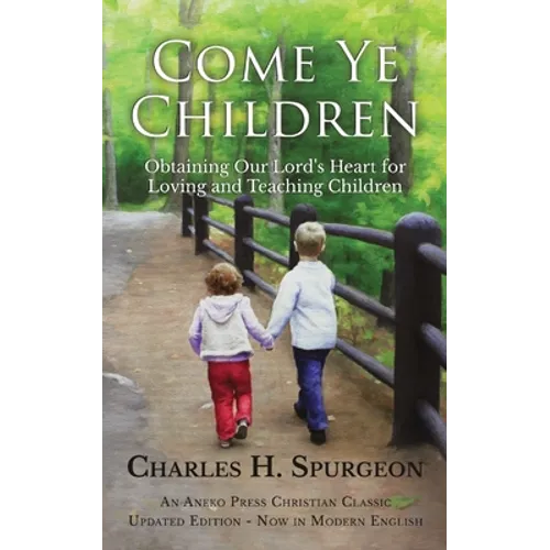 Come Ye Children: Obtaining Our Lord's Heart for Loving and Teaching Children - Paperback