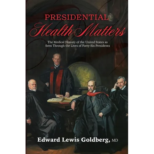 Presidential Health Matters: The Medical History of the United States as Seen Through the Lives of Forty-Six Presidents - Paperback