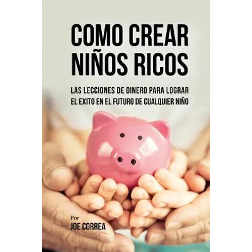Como Crear Niños Ricos: Las Lecciones De Dinero Para Lograr el Éxito en el Futuro De Cualquier Niño - Paperback