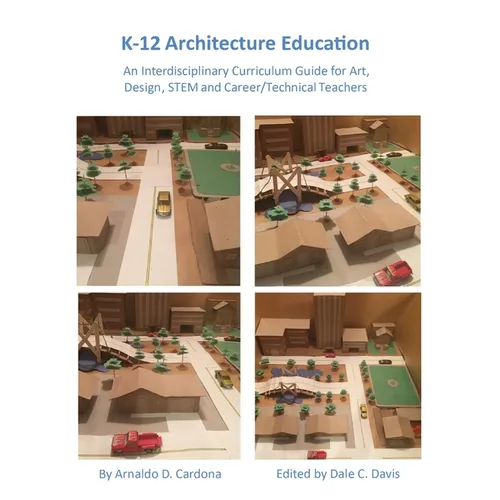 K-12 Architecture Education: An Interdisciplinary Curriculum Guide for Art, Design Educators, STEM and Vocational/Technical Teachers - Paperback