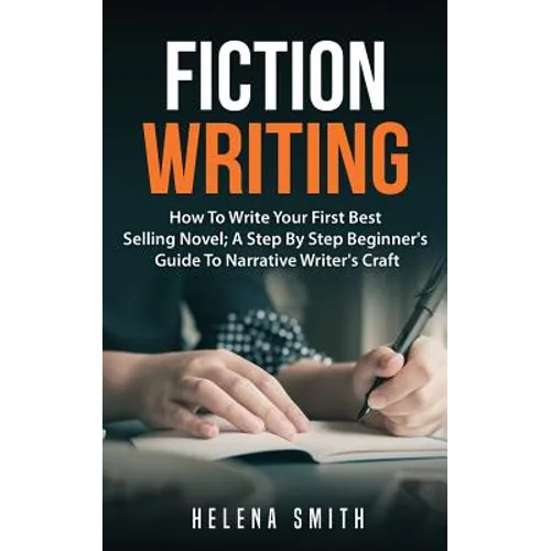 Fiction Writing: How To Write Your First Best Selling Novel; A Step By Step Beginner's Guide To Narrative Writer's Craft - Paperback