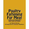 Poultry Fattening For Meat: A Guide to the Raising, Killing and Dressing of Chickens, Ducks, Geese and Turkeys - Paperback