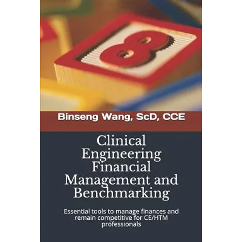 Clinical Engineering Financial Management and Benchmarking: Essential tools to manage finances and remain competitive for clinical engineering/healthc - Paperback