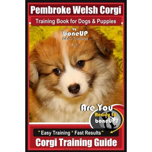 Pembroke Welsh Corgi Training Book for Dogs and Puppies by Bone Up Dog Training: Are You Ready to Bone Up? Easy Training * Fast Results Corgi Training - Paperback
