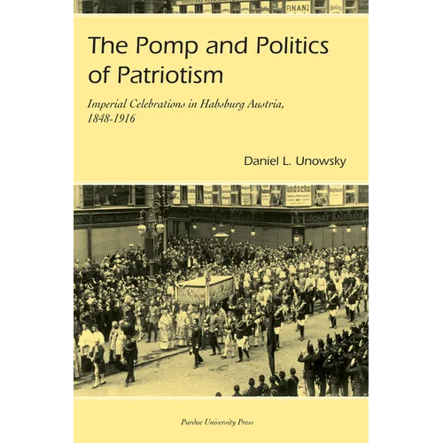 Pomp and Politics of Patriotism: Imperial Celebrations in Habsburg, Austria, 1848-1916 - Paperback