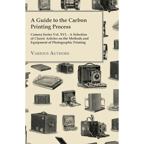 A Guide to the Carbon Printing Process - Camera Series Vol. XVI. - A Selection of Classic Articles on the Methods and Equipment of Photographic Print - Paperback