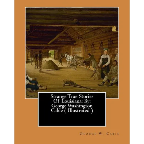 Strange True Stories Of Louisiana: By: George Washington Cable ( Illustrated ) - Paperback