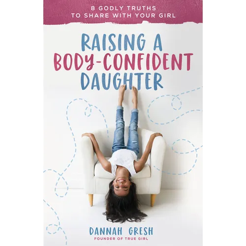 Raising a Body-Confident Daughter: 8 Godly Truths to Share with Your Girl - Paperback