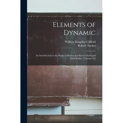 Elements of Dynamic: An Introduction to the Study of Motion and Rest in Solid and Fluid Bodies, Volumes 1-3 - Paperback