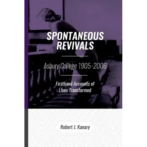 Spontaneous Revivals: Asbury College 1905-2006, Firsthand Accounts of Lives Transformed - Paperback