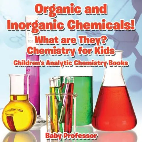 Organic and Inorganic Chemicals! What Are They Chemistry for Kids - Children's Analytic Chemistry Books - Paperback
