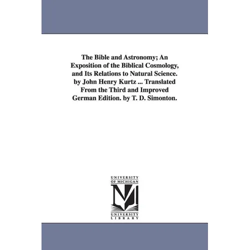 The Bible and Astronomy; An Exposition of the Biblical Cosmology, and Its Relations to Natural Science. by John Henry Kurtz ... Translated from the Th - Paperback