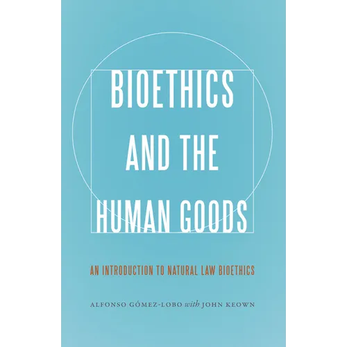 Bioethics and the Human Goods: An Introduction to Natural Law Bioethics - Paperback