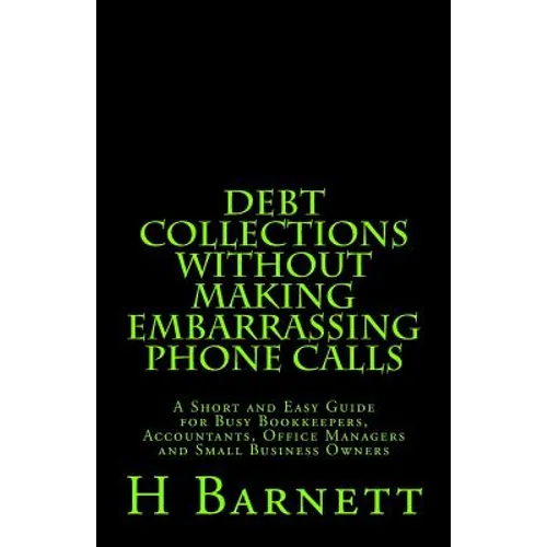 Debt Collections Without Making Embarrassing Phone Calls: A Short and Easy Guide for Busy Bookkeepers, Accountants, Office Managers and Small Business - Paperback